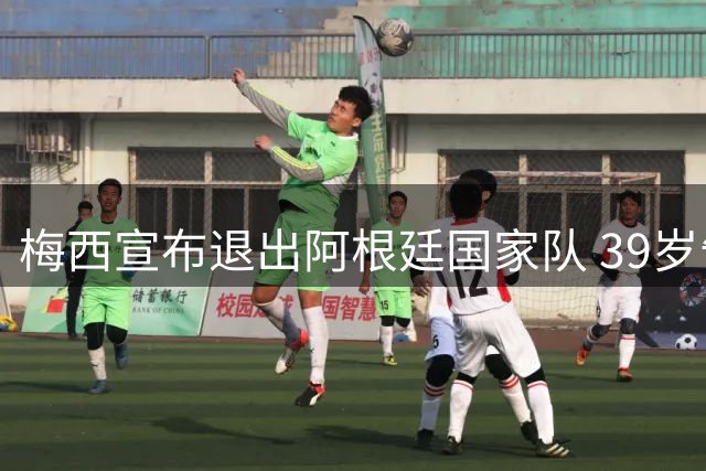 梅西宣布退出阿根廷国家队 39岁告别国际赛场